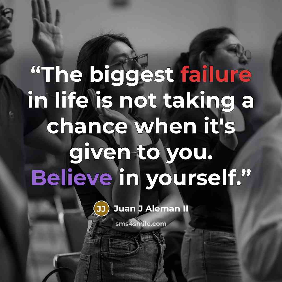 “The biggest failure in life is not taking a chance when it's given to you. Believe in yourself.” quote by Juan J Aleman II