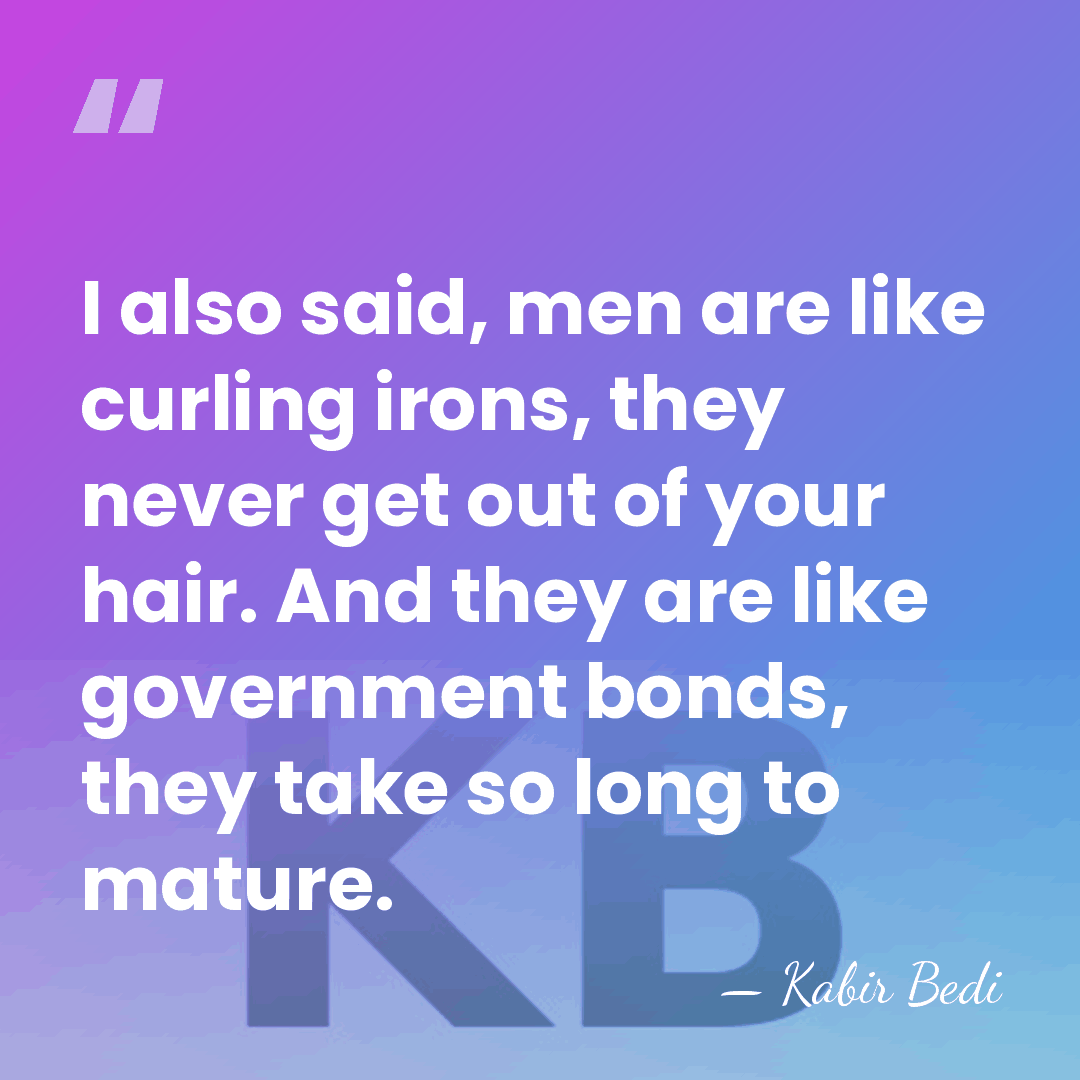 I also said, men are like curling irons, they never get out&hellip; - Kabir Bedi