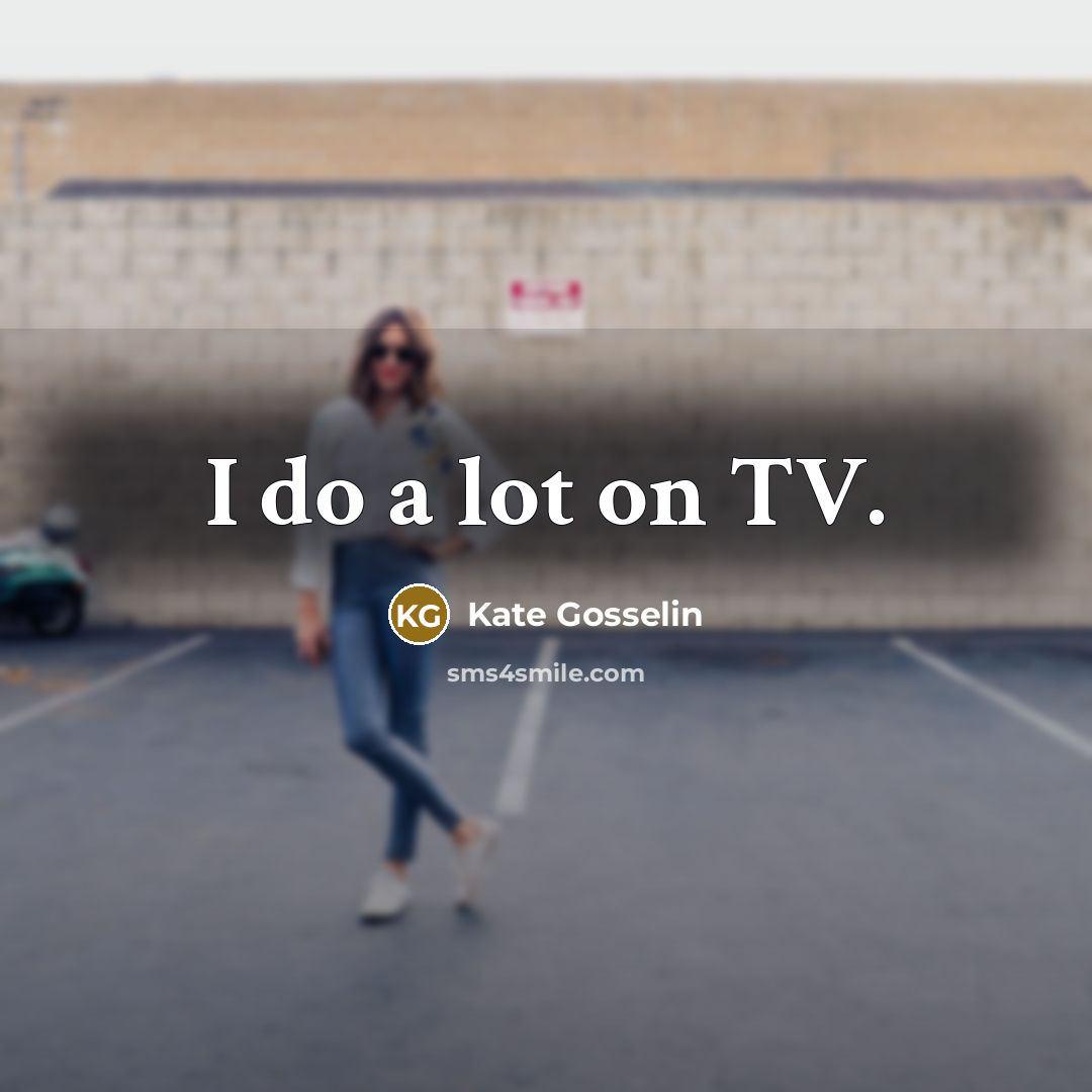 “I do a lot on TV.…” quote by Kate Gosselin