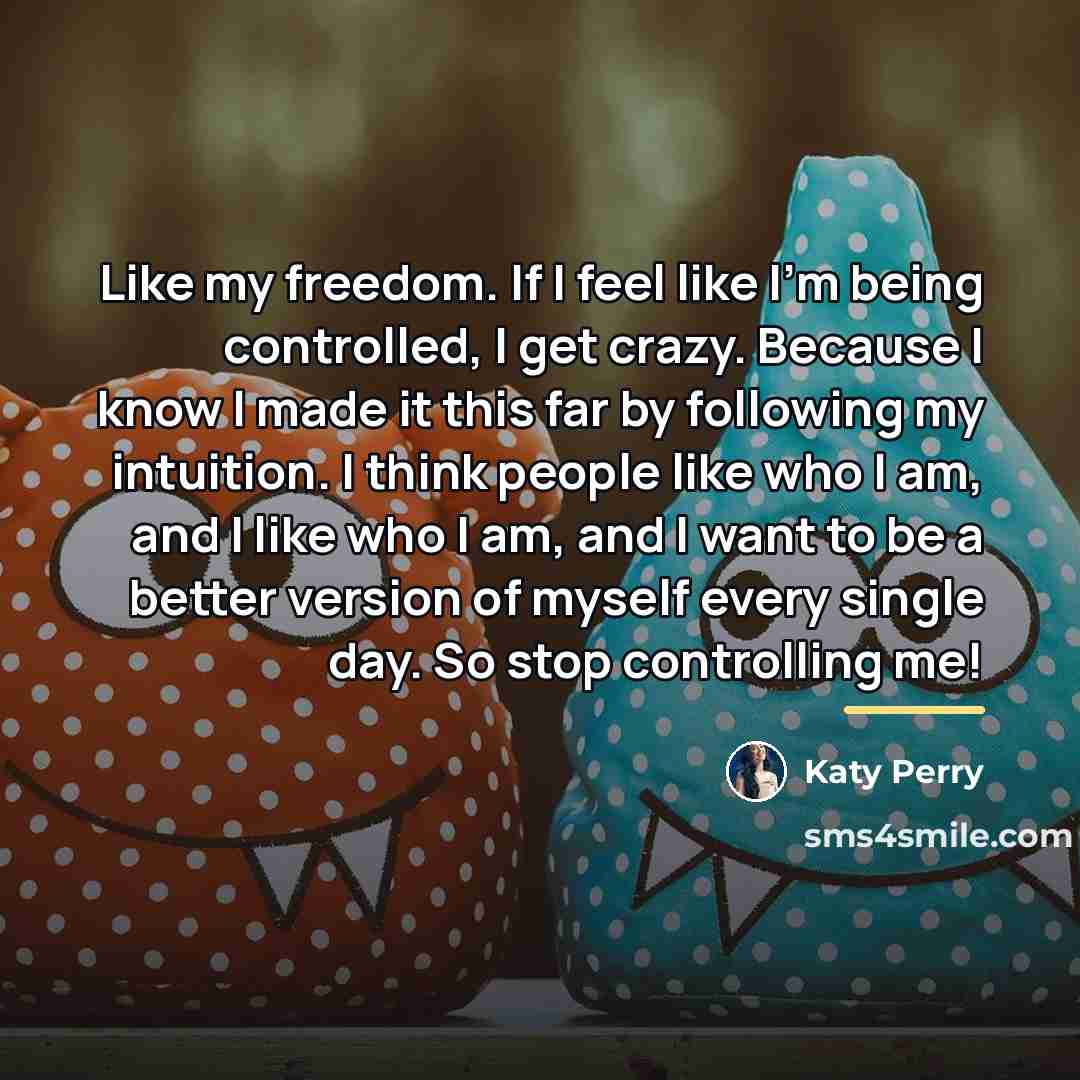 “Like my freedom. If I feel like I'm being controlled,…” quote by Katy Perry