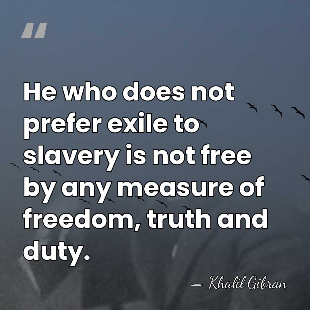 He who does not prefer exile to slavery is not free by&hellip; - Khalil Gibran