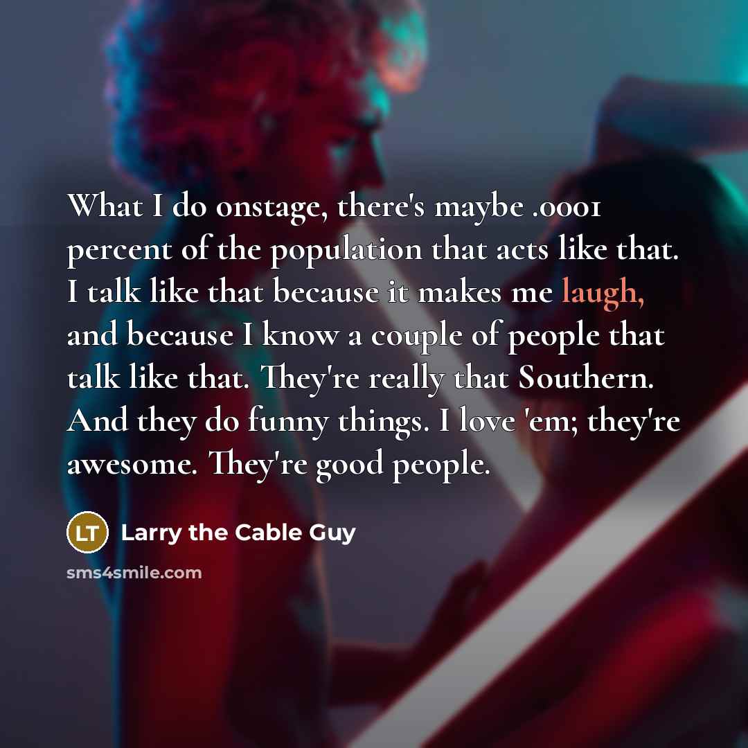“What I do onstage, there's maybe .0001 percent of the…” quote by Larry the Cable Guy