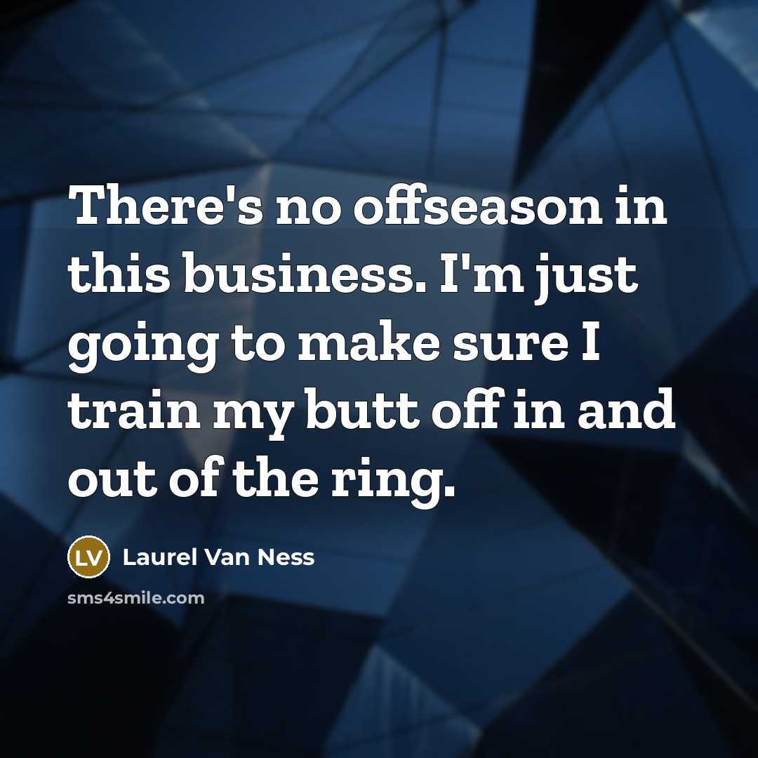 “There's no offseason in this business. I'm just going to…” quote by Laurel Van Ness