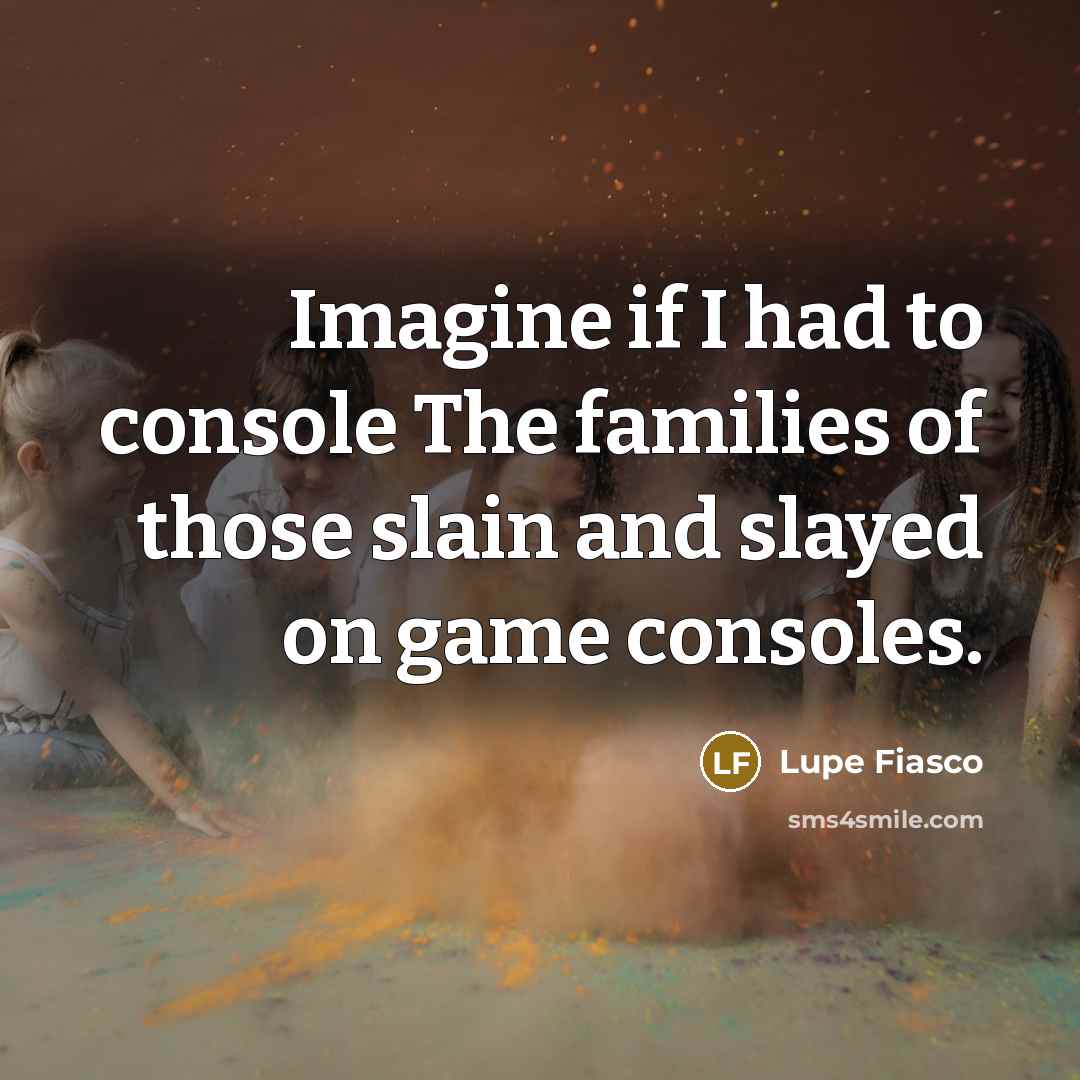 “Imagine if I had to console The families of those…” quote by Lupe Fiasco