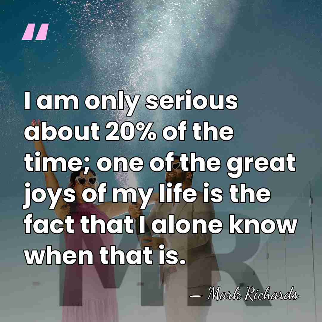 I am only serious about 20% of the time; one of the&hellip; - Mark Richards