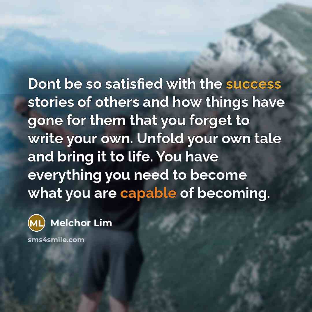 “Dont be so satisfied with the success stories of others…” quote by Melchor Lim