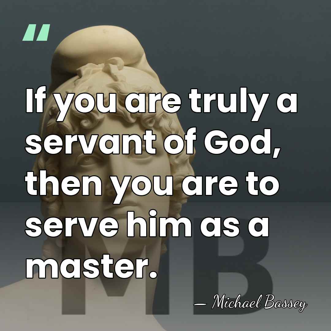 If you are truly a servant of God, then you are to&hellip; - Michael Bassey