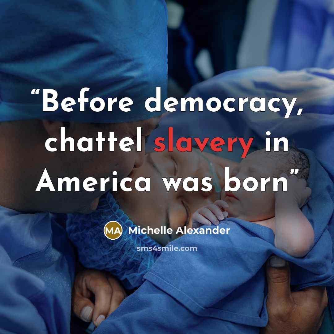 “Before democracy, chattel slavery in America was born” quote by Michelle Alexander