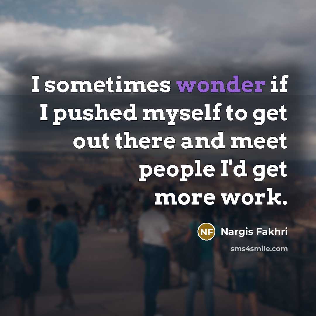 “I sometimes wonder if I pushed myself to get out…” quote by Nargis Fakhri