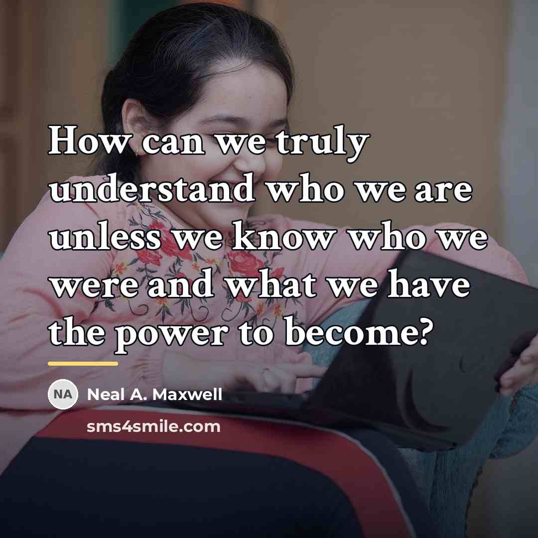 “How can we truly understand who we are unless we…” quote by Neal A. Maxwell