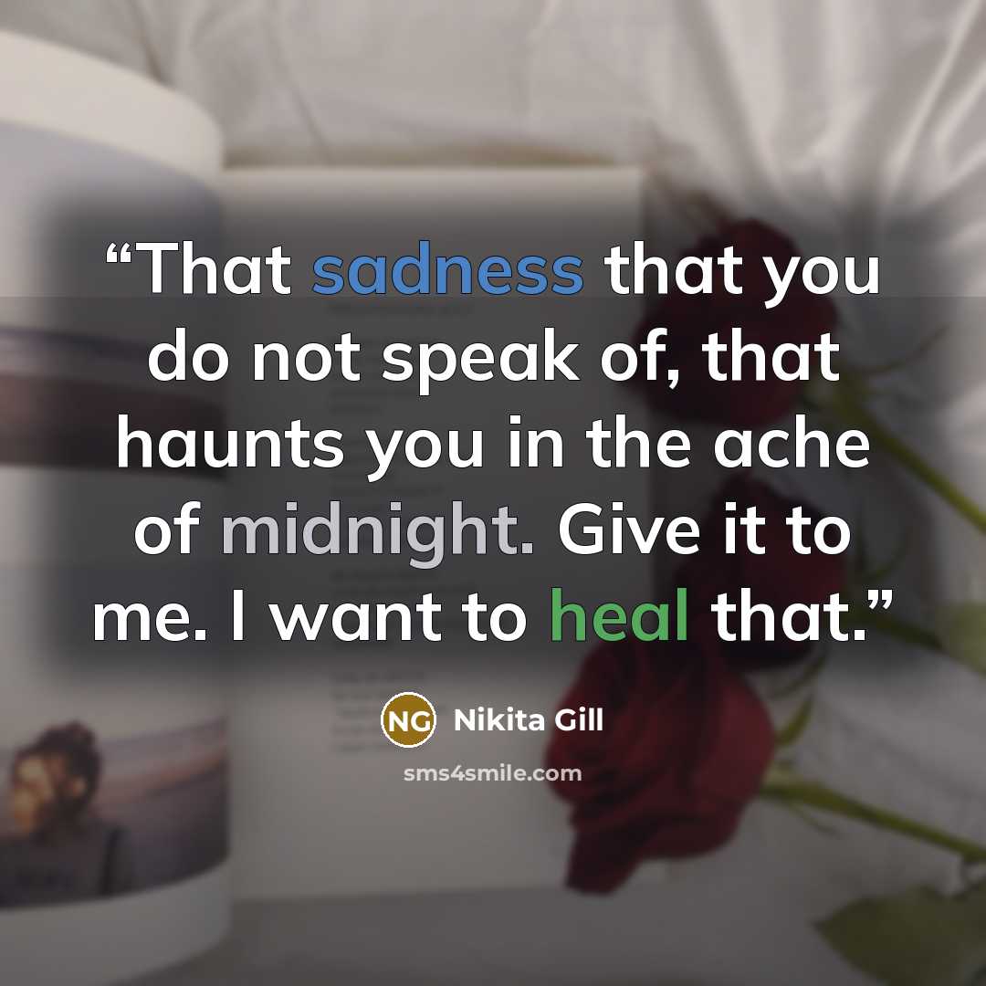 “That sadness that you do not speak of, that haunts you in the ache of midnight. Give it to me. I want to heal that.” quote by Nikita Gill
