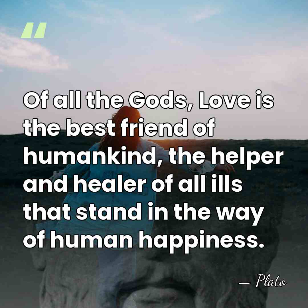 Of all the Gods, Love is the best friend of humankind, the&hellip; - Plato