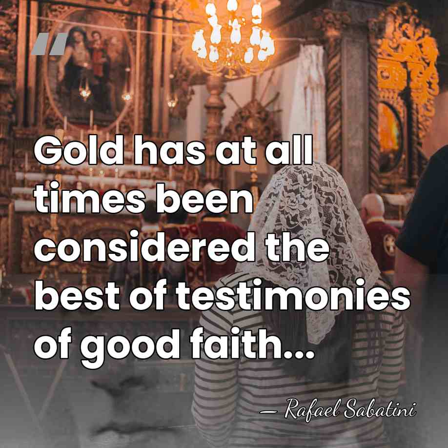 Gold has at all times been considered the best of testimonies of&hellip; - Rafael Sabatini