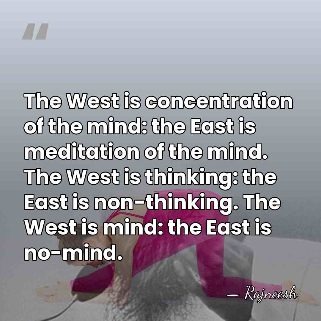 The West is concentration of the mind: the East is meditation of&hellip; - Rajneesh