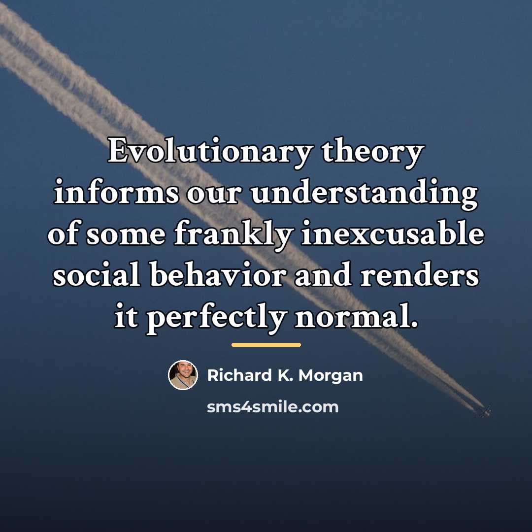 “Evolutionary theory informs our understanding of some frankly inexcusable social…” quote by Richard K. Morgan