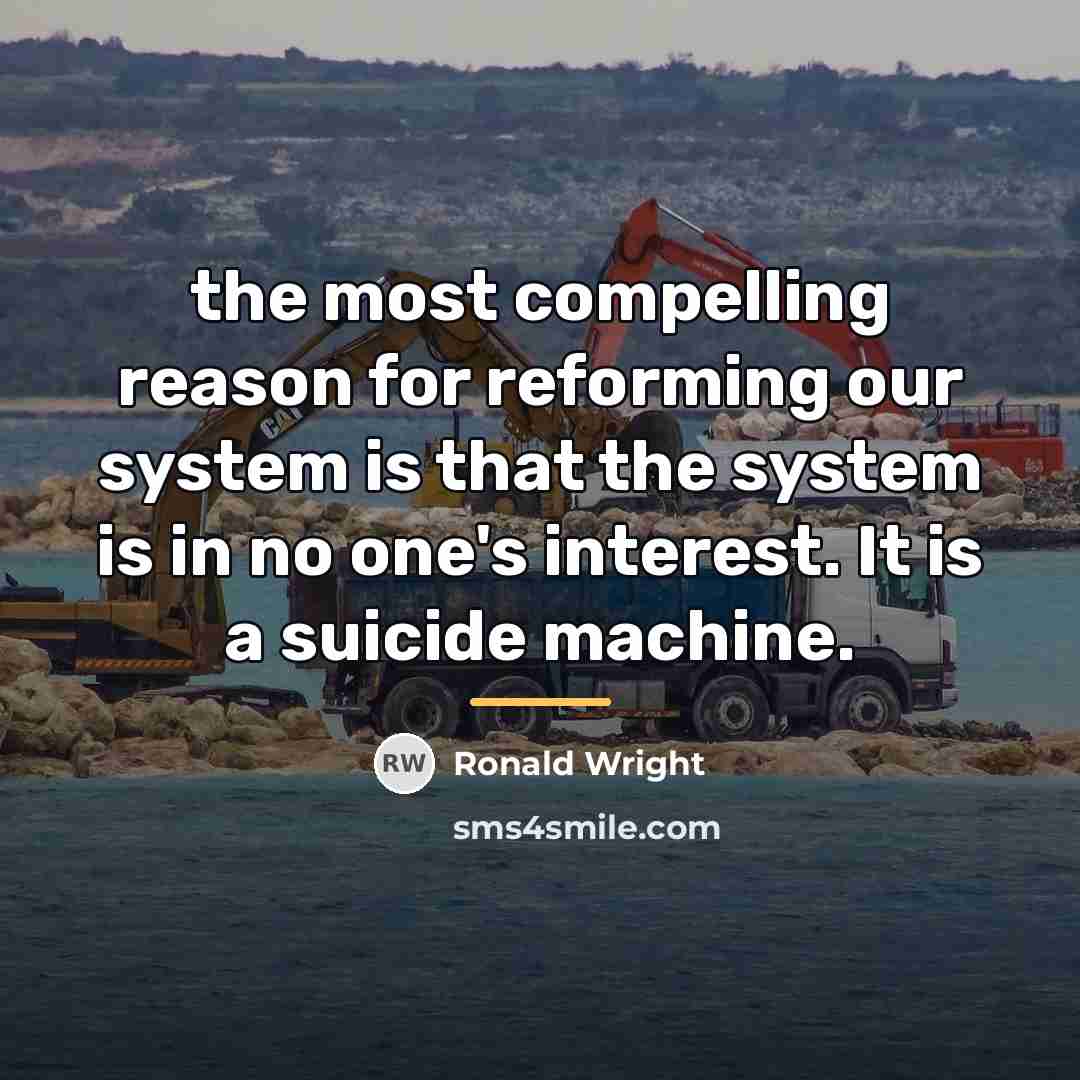 “the most compelling reason for reforming our system is that…” quote by Ronald Wright