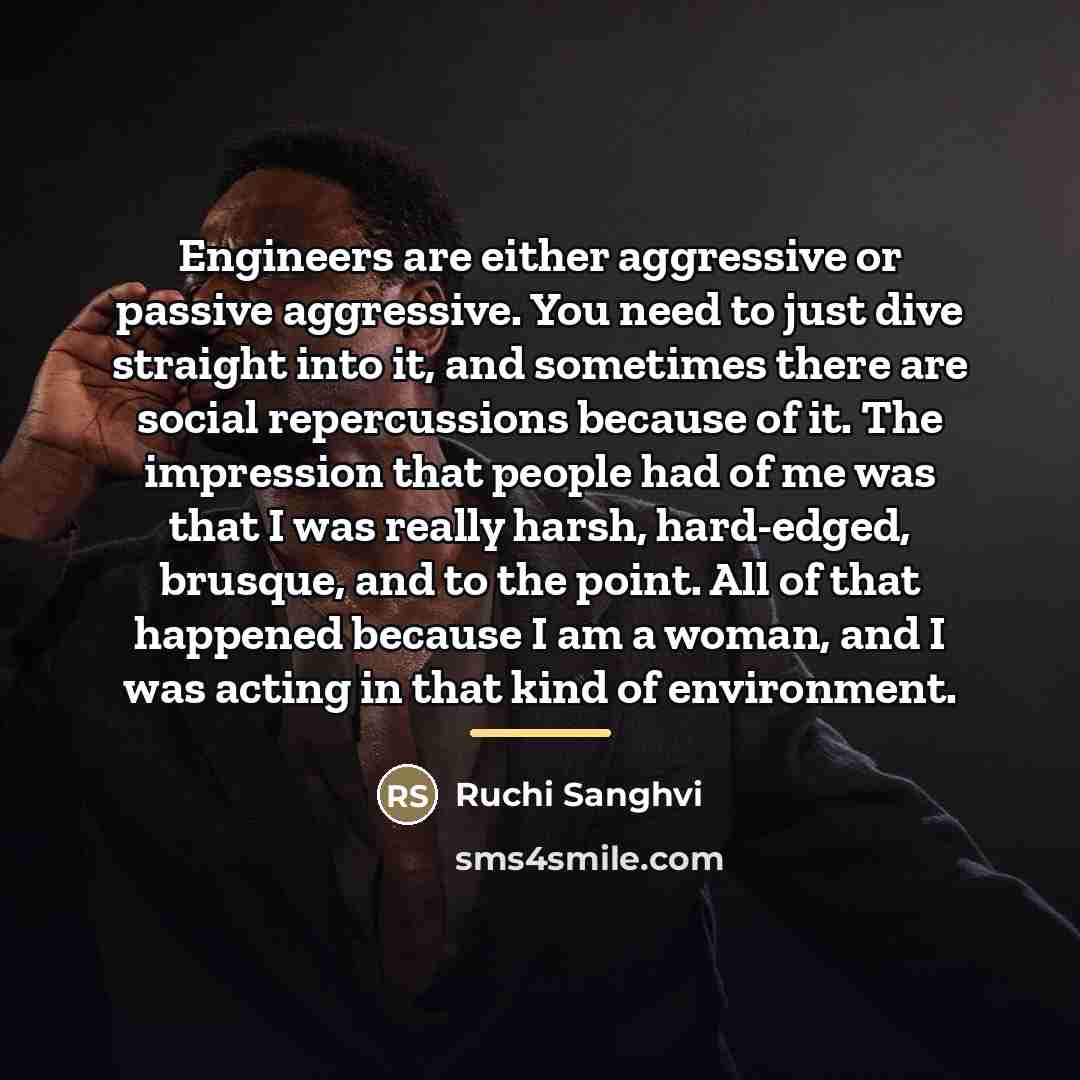 “Engineers are either aggressive or passive aggressive. You need to…” quote by Ruchi Sanghvi