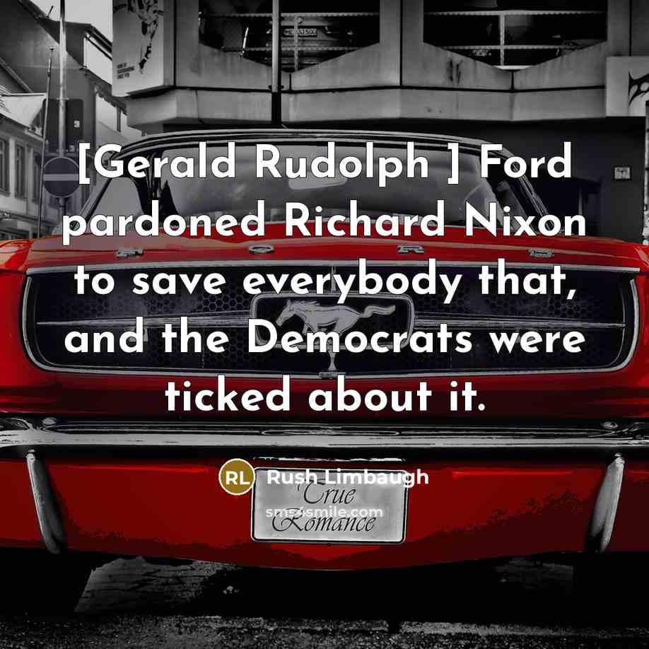 “[Gerald Rudolph ] Ford pardoned Richard Nixon to save everybody…” quote by Rush Limbaugh