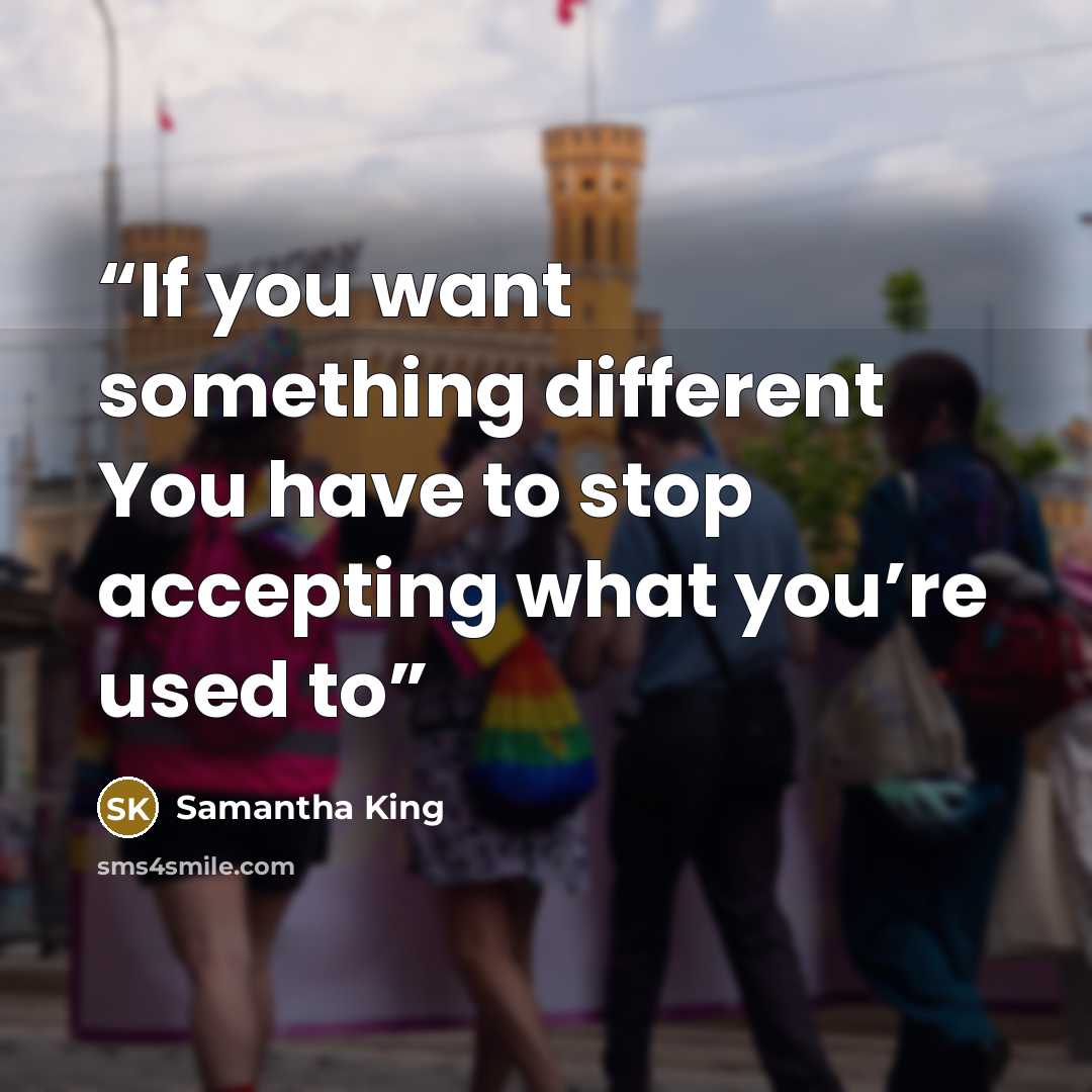 “If you want something different You have to stop accepting what you’re used to” quote by Samantha King