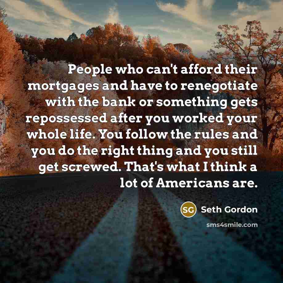 “People who can't afford their mortgages and have to renegotiate…” quote by Seth Gordon