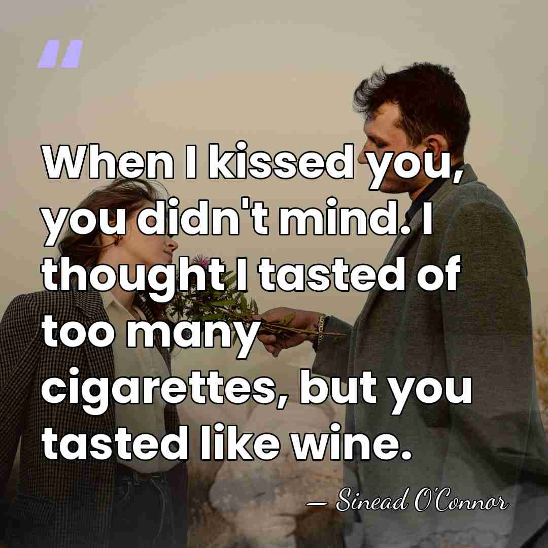 When I kissed you, you didn't mind. I thought I tasted of&hellip; - Sinead O'Connor