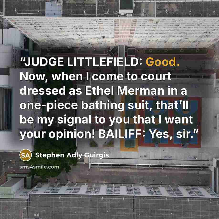 “JUDGE LITTLEFIELD: Good. Now, when I come to court dressed as Ethel Merman in a one-piece bathing suit, that’ll be my signal to you that I want your opinion! BAILIFF: Yes, sir.” quote by Stephen Adly Guirgis