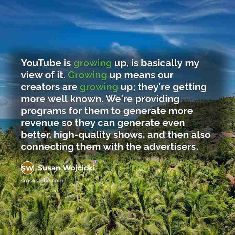 “YouTube is growing up, is basically my view of it.…” quote by Susan Wojcicki