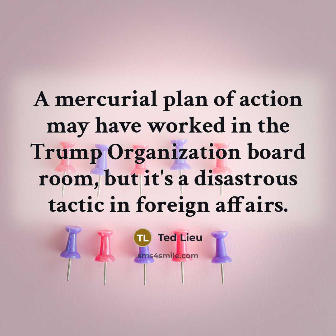 “A mercurial plan of action may have worked in the…” quote by Ted Lieu