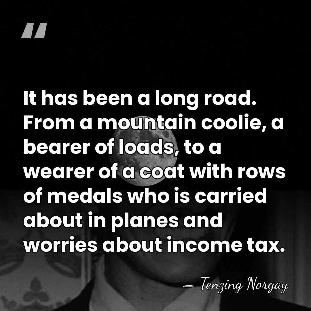 It has been a long road. From a mountain coolie, a bearer&hellip; - Tenzing Norgay