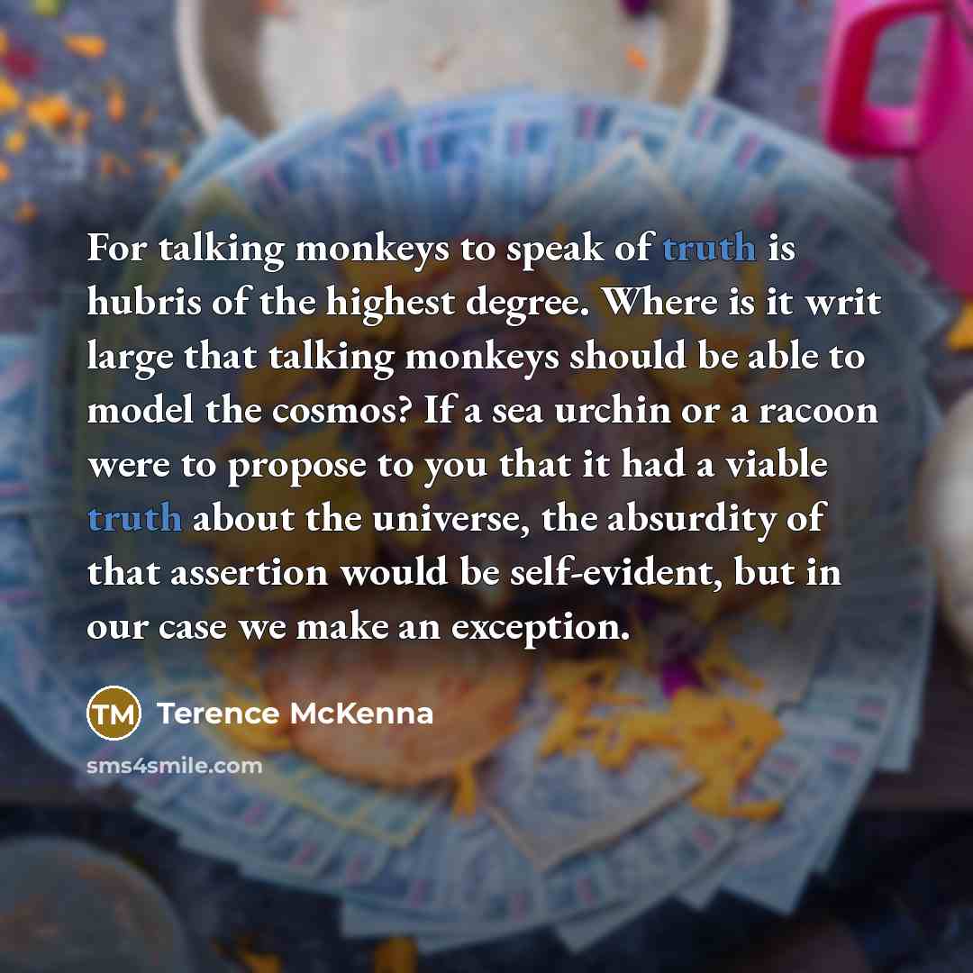“For talking monkeys to speak of truth is hubris of…” quote by Terence McKenna