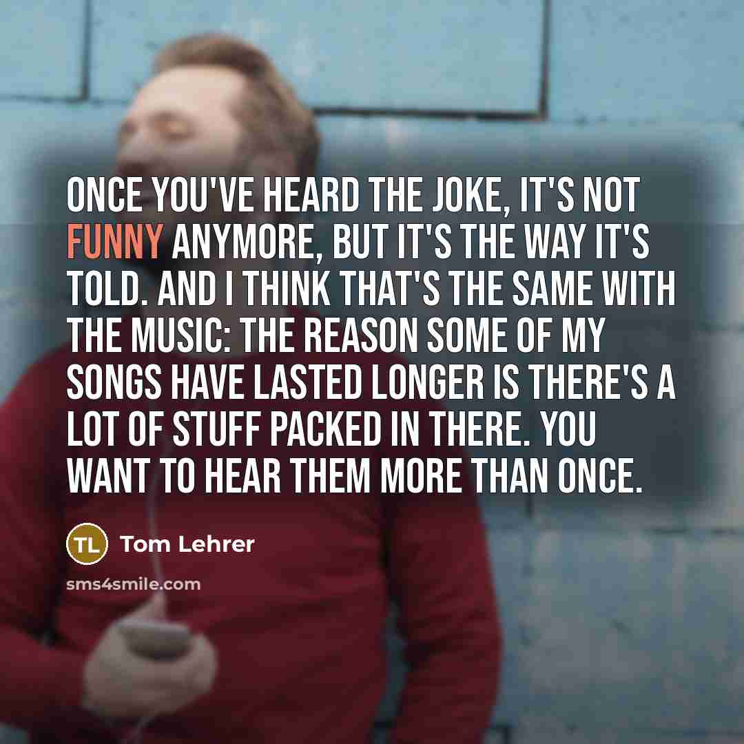 “Once you've heard the joke, it's not funny anymore, but…” quote by Tom Lehrer