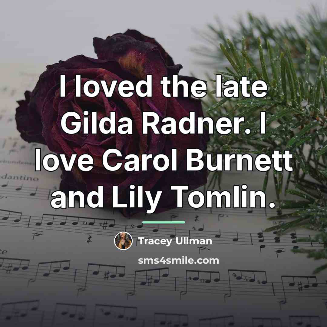 “I loved the late Gilda Radner. I love Carol Burnett…” quote by Tracey Ullman