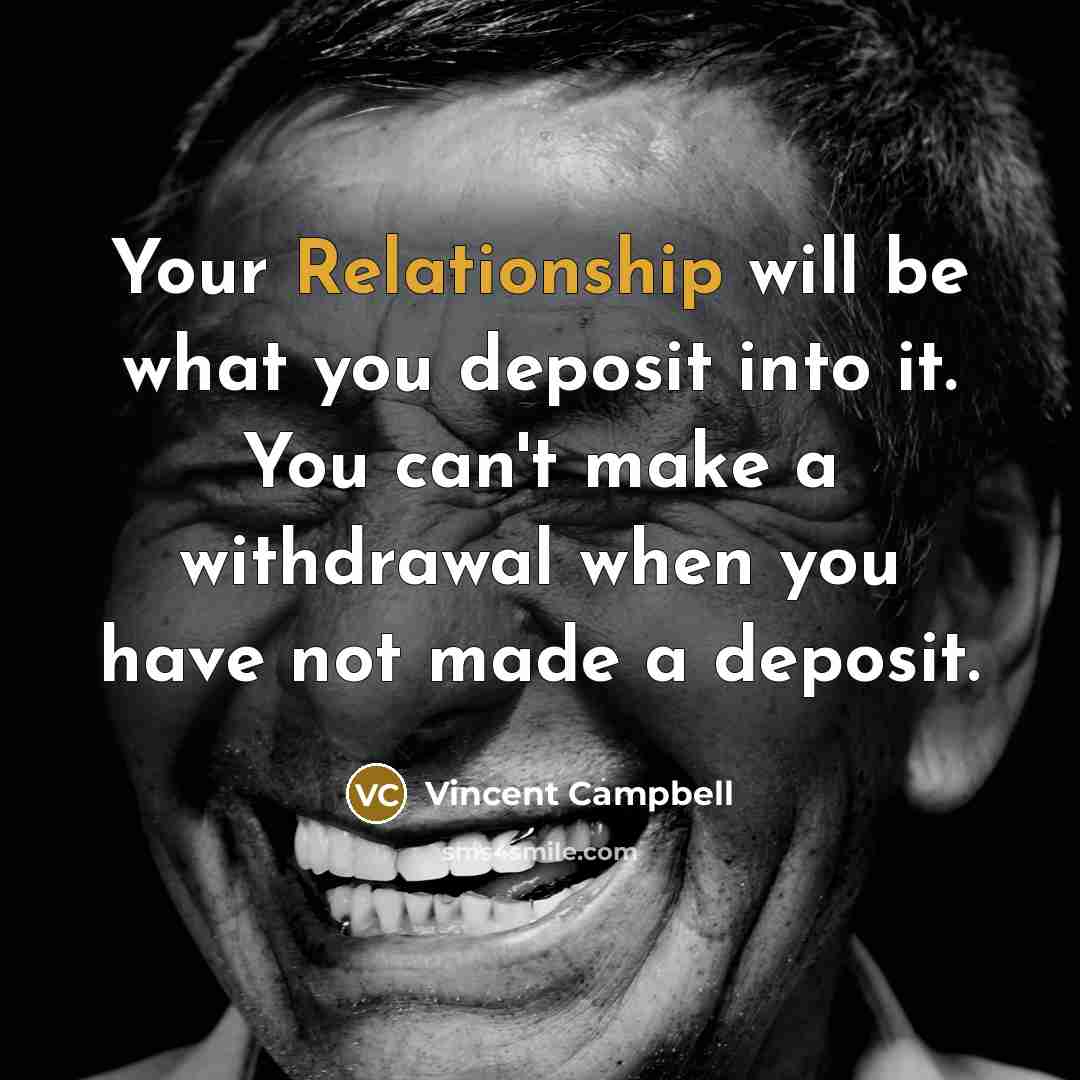 “Your Relationship will be what you deposit into it. You can't make a withdrawal when you have not made a deposit.” quote by Vincent Campbell