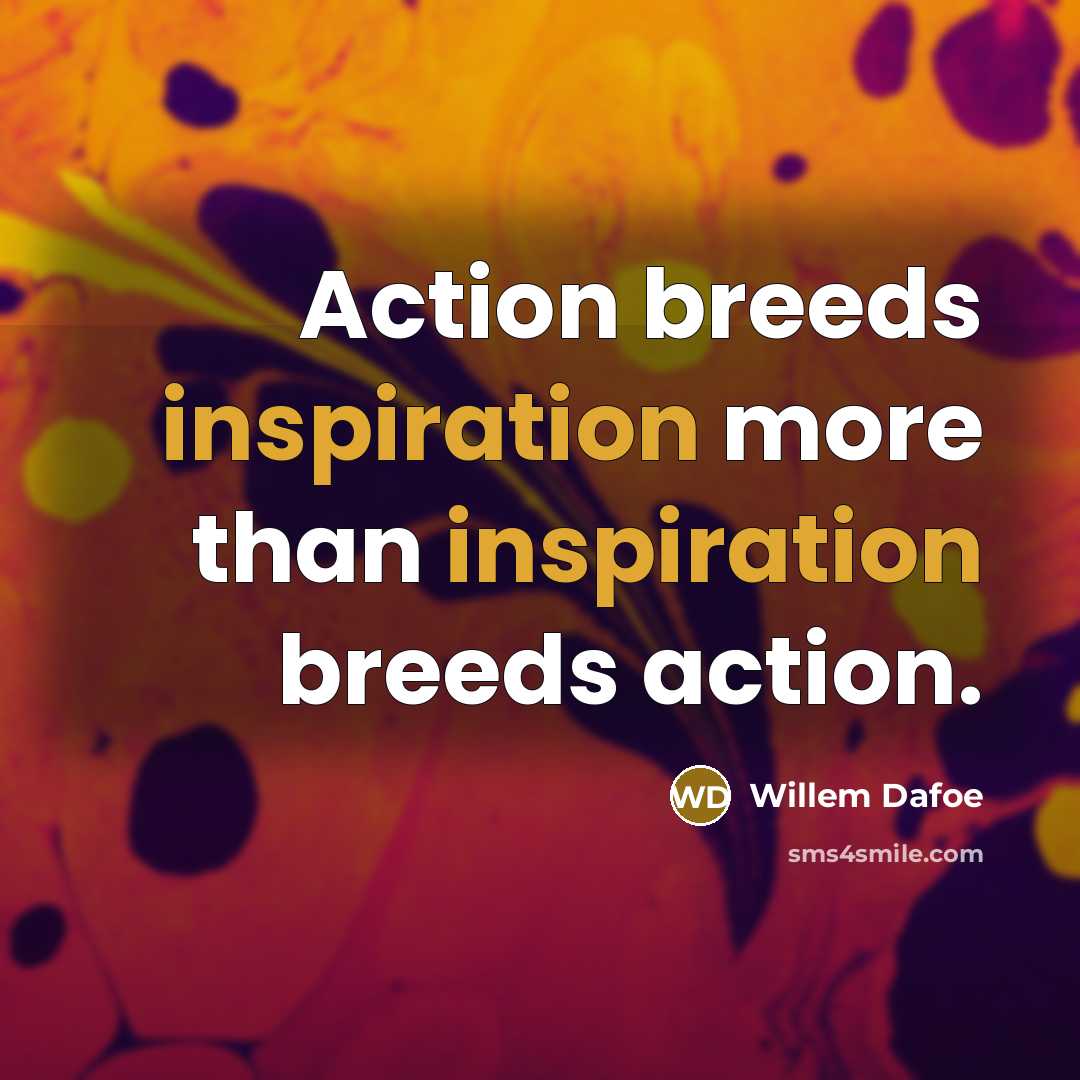 “Action breeds inspiration more than inspiration breeds action.…” quote by Willem Dafoe