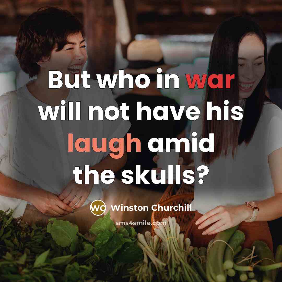 “But who in war will not have his laugh amid the skulls?” quote by Winston Churchill