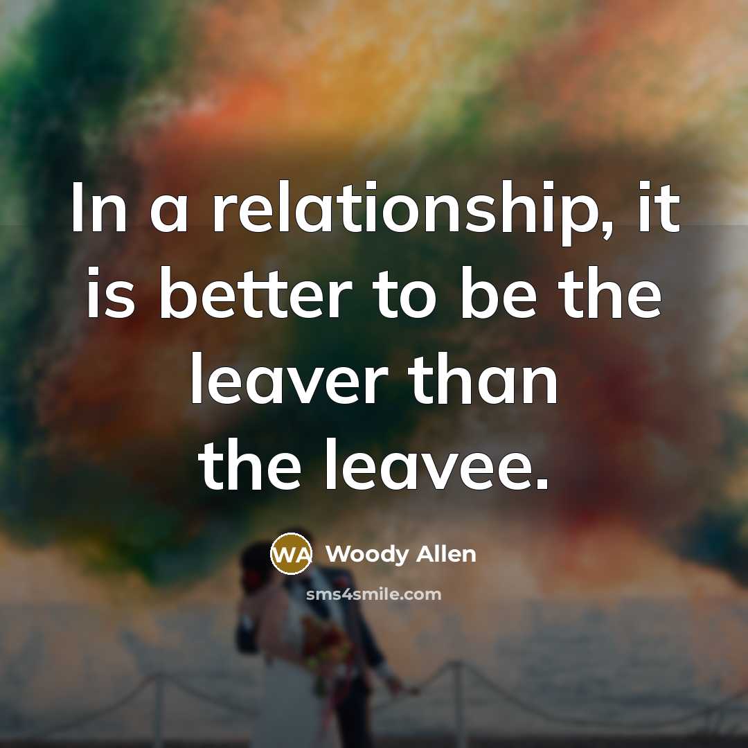 “In a relationship, it is better to be the leaver…” quote by Woody Allen