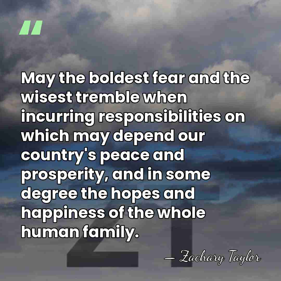 May the boldest fear and the wisest tremble when incurring responsibilities on&hellip; - Zachary Taylor