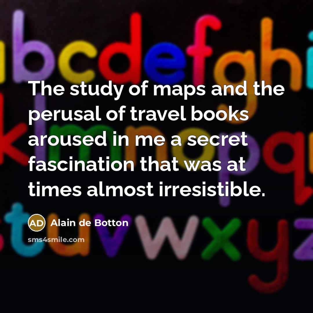 “The study of maps and the perusal of travel books…” quote by Alain de Botton