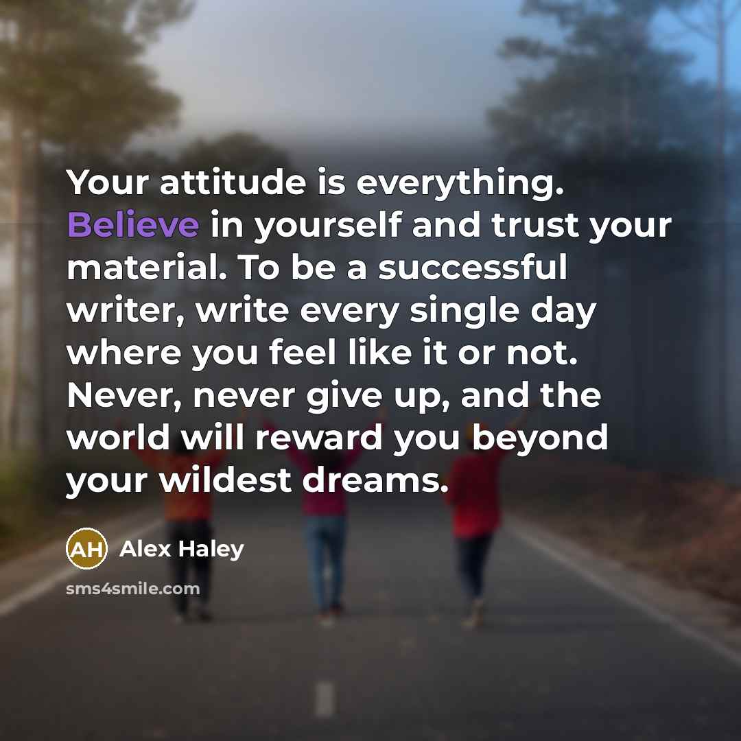 “Your attitude is everything. Believe in yourself and trust your…” quote by Alex Haley