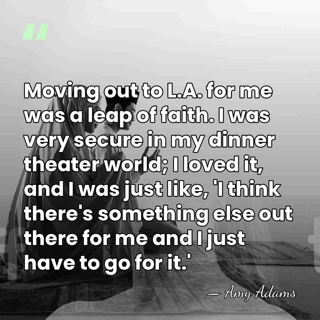 Moving out to L.A. for me was a leap of faith. I&hellip; - Amy Adams