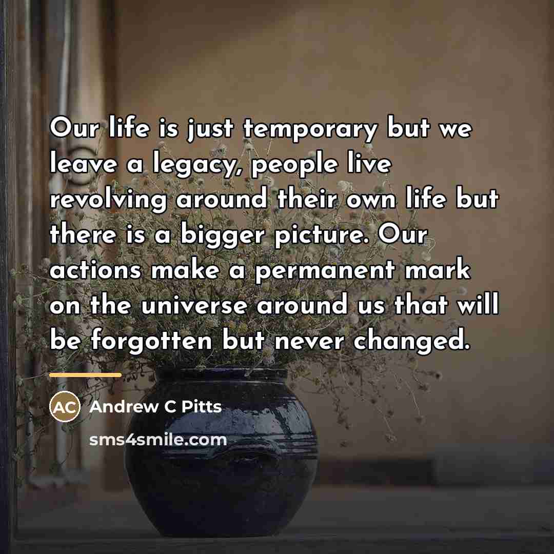 “Our life is just temporary but we leave a legacy,…” quote by Andrew C Pitts