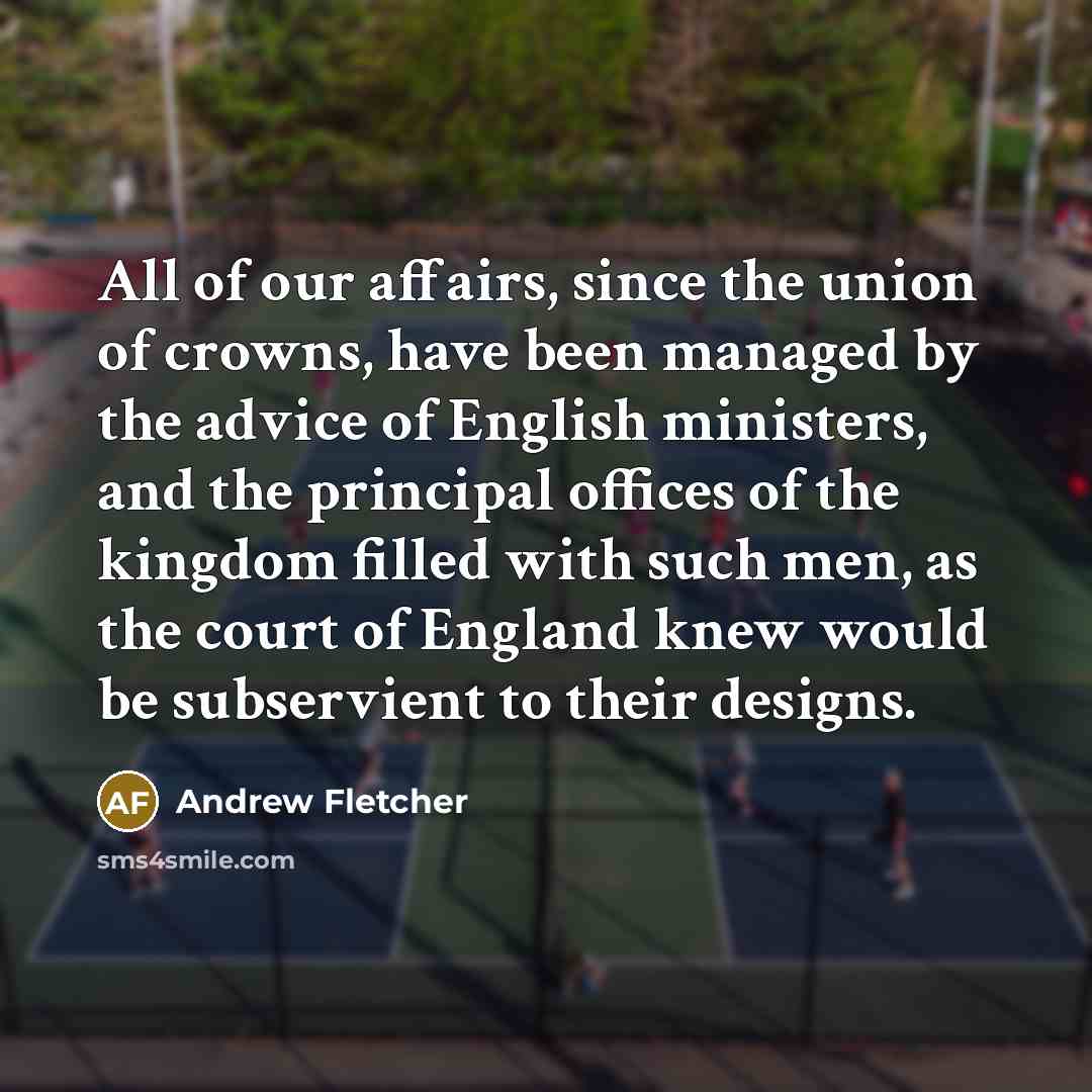 “All of our affairs, since the union of crowns, have…” quote by Andrew Fletcher