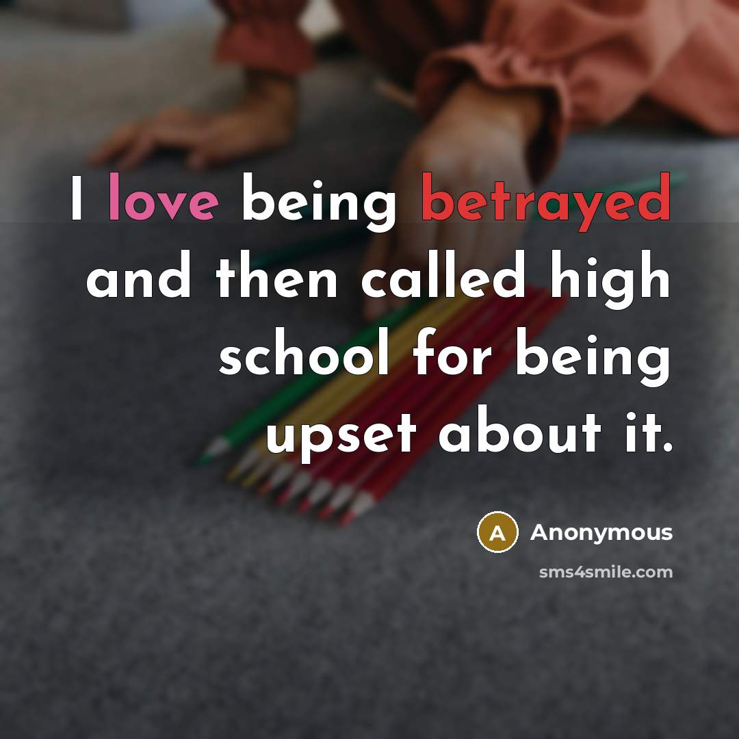 “I love being betrayed and then called high school for…” quote by Anonymous