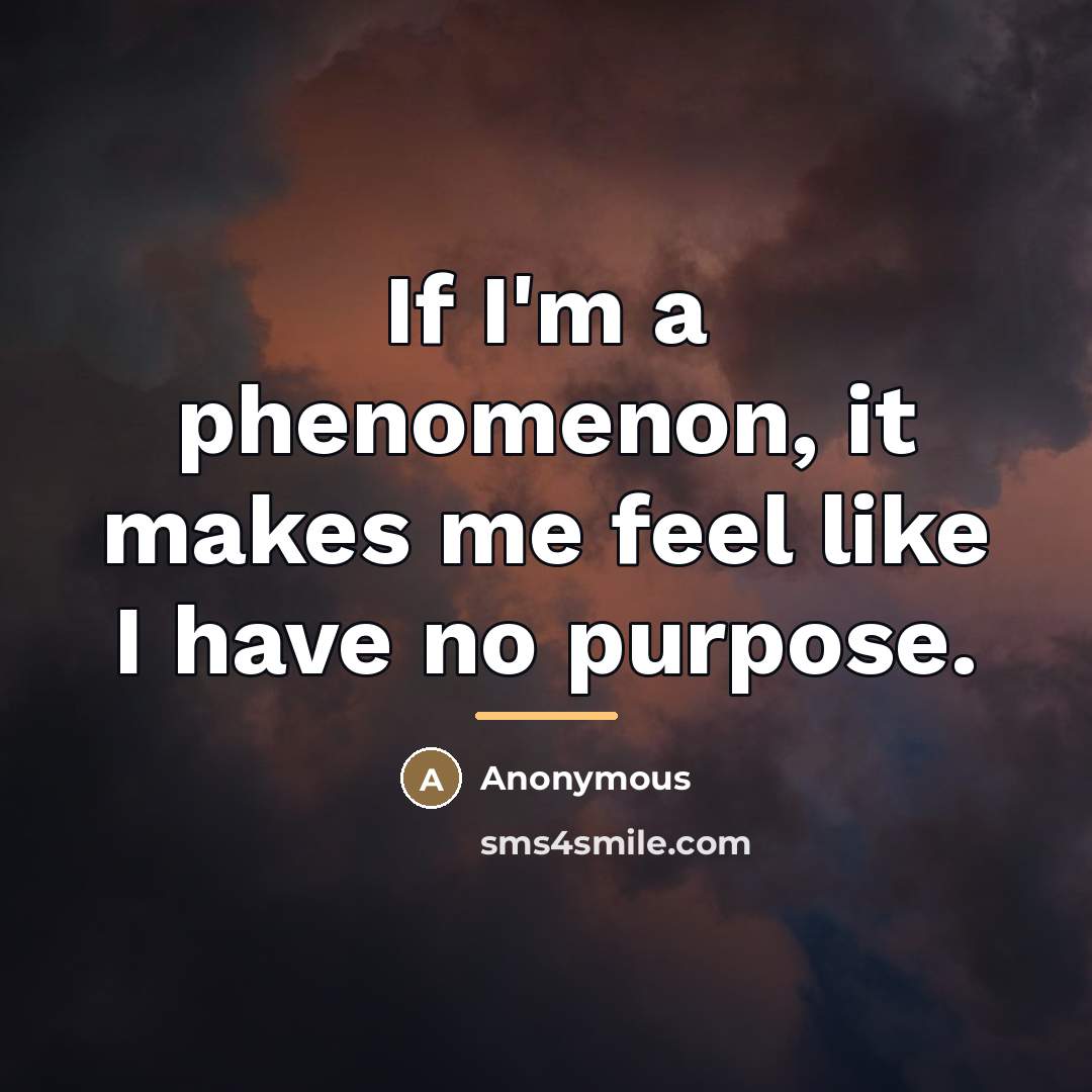 “If I'm a phenomenon, it makes me feel like I…” quote by Anonymous