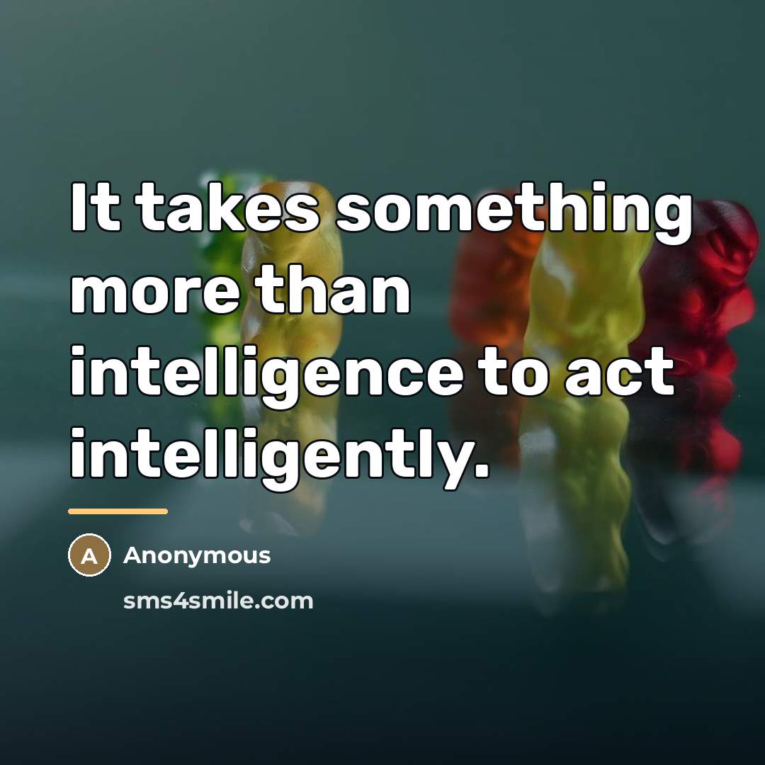 “It takes something more than intelligence to act intelligently.…” quote by Anonymous