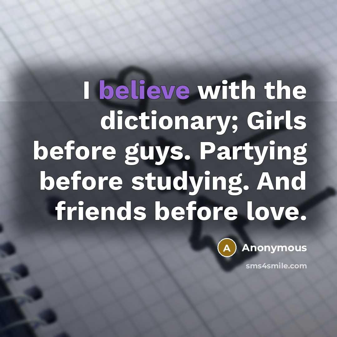 “I believe with the dictionary; Girls before guys. Partying before…” quote by Anonymous