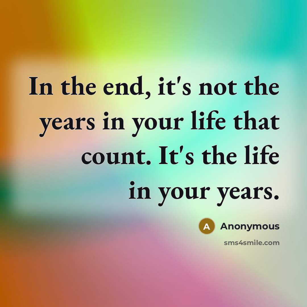 “In the end, it's not the years in your life…” quote by Anonymous
