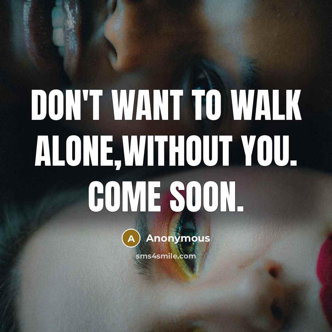 “Don't want to walk alone,without you. Come soon.…” quote by Anonymous