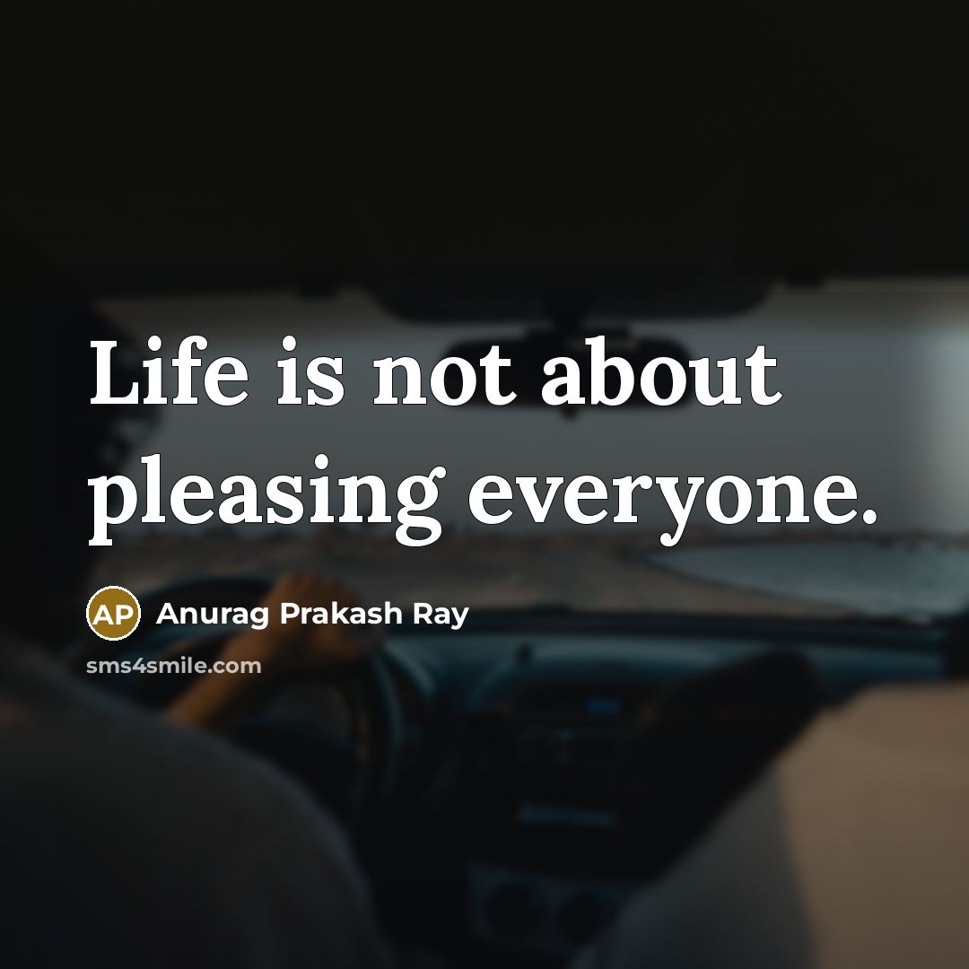 “Life is not about pleasing everyone.…” quote by Anurag Prakash Ray