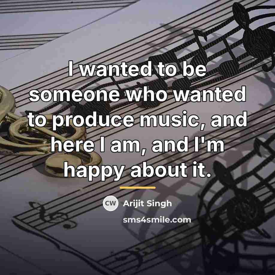“I wanted to be someone who wanted to produce music,…” quote by Arijit Singh